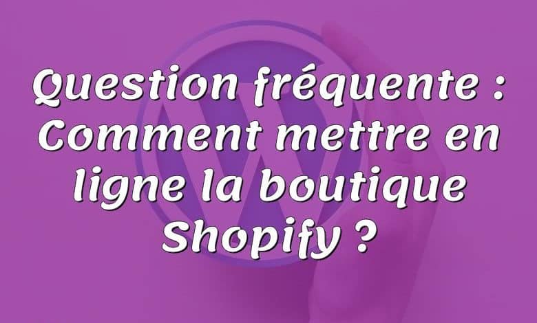 Question fréquente : Comment mettre en ligne la boutique Shopify ?